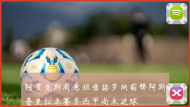 阿贾克斯有意租借赫罗纳前锋阿斯普里拉本赛季西甲尚未进球