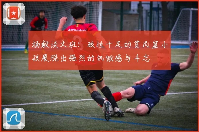 杨毅谈文班：狼性十足的贫民窟小孩展现出强烈的饥饿感与斗志