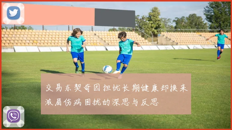 交易东契奇因担忧长期健康却换来浓眉伤病困扰的深思与反思