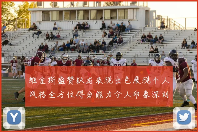 维金斯盛赞狄龙表现出色展现个人风格全方位得分能力令人印象深刻