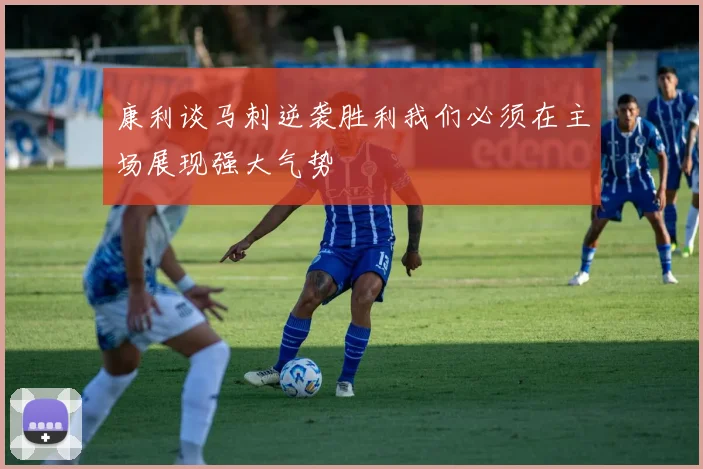 康利谈马刺逆袭胜利我们必须在主场展现强大气势