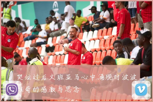 哭泣过后文班亚马心中涌现对波波维奇的感激与思念